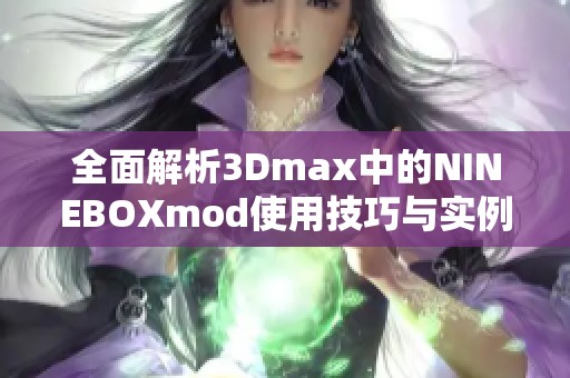 全面解析3Dmax中的NINEBOXmod使用技巧與實例展示