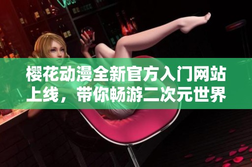 櫻花動(dòng)漫全新官方入門網(wǎng)站上線，帶你暢游二次元世界
