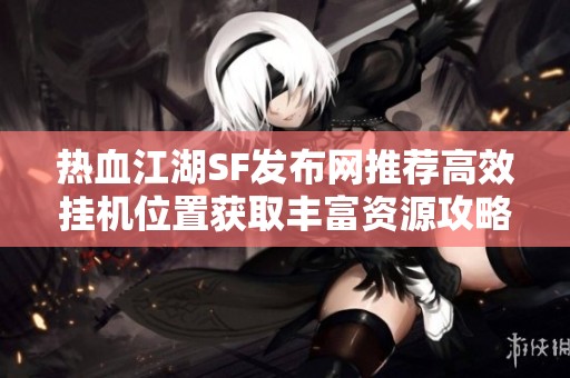 熱血江湖SF發(fā)布網(wǎng)推薦高效掛機(jī)位置獲取豐富資源攻略