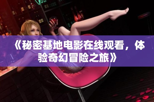 《秘密基地電影在線觀看，體驗奇幻冒險之旅》