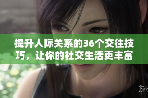 提升人際關(guān)系的36個(gè)交往技巧，讓你的社交生活更豐富