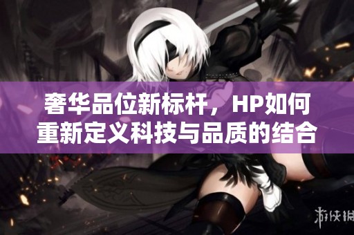 奢華品位新標(biāo)桿，HP如何重新定義科技與品質(zhì)的結(jié)合