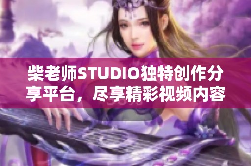 柴老師STUDIO獨(dú)特創(chuàng)作分享平臺(tái)，盡享精彩視頻內(nèi)容