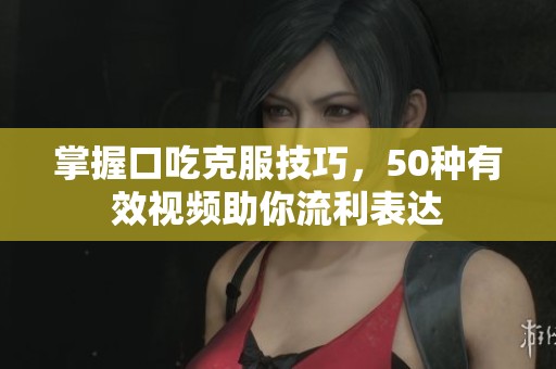 掌握口吃克服技巧，50種有效視頻助你流利表達(dá)