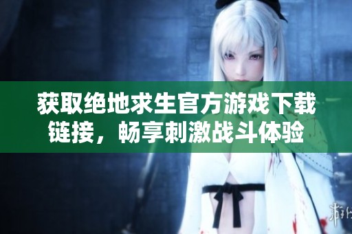 獲取絕地求生官方游戲下載鏈接，暢享刺激戰(zhàn)斗體驗(yàn)