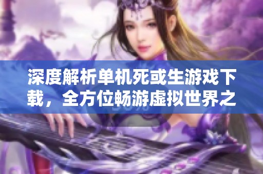 深度解析單機(jī)死或生游戲下載，全方位暢游虛擬世界之旅