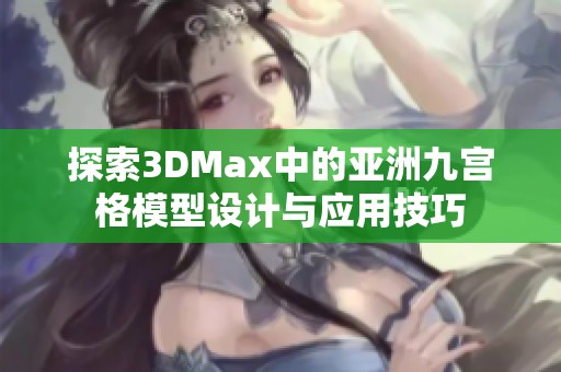 探索3DMax中的亞洲九宮格模型設(shè)計與應(yīng)用技巧