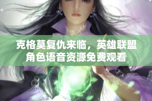克格莫復(fù)仇來臨，英雄聯(lián)盟角色語音資源免費(fèi)觀看