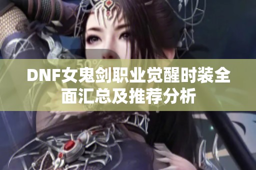 DNF女鬼劍職業(yè)覺醒時(shí)裝全面匯總及推薦分析