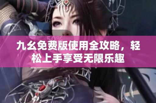 九幺免費版使用全攻略，輕松上手享受無限樂趣