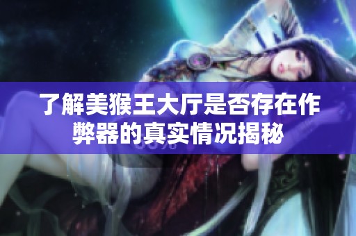 了解美猴王大廳是否存在作弊器的真實(shí)情況揭秘