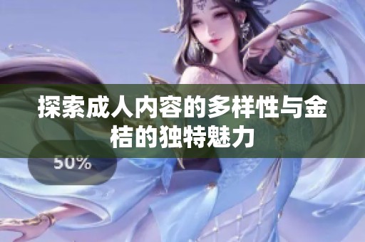 探索成人內(nèi)容的多樣性與金桔的獨特魅力