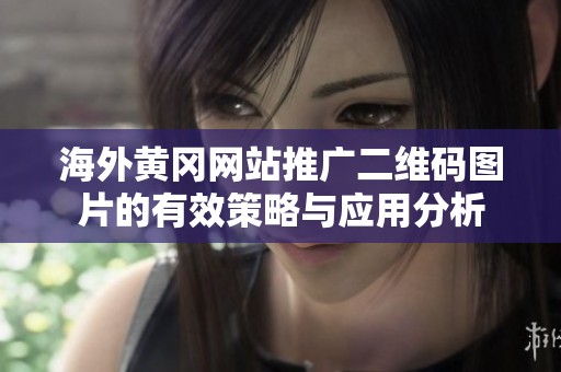海外黃岡網(wǎng)站推廣二維碼圖片的有效策略與應(yīng)用分析