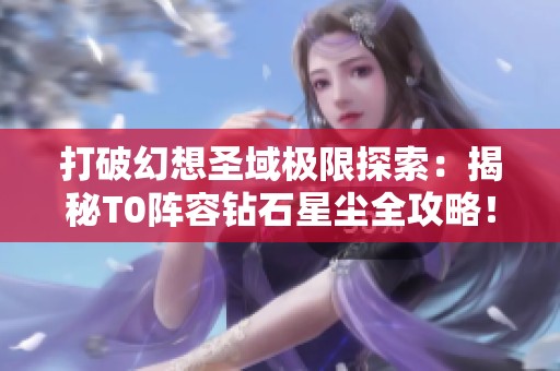 打破幻想圣域極限探索：揭秘T0陣容鉆石星塵全攻略！