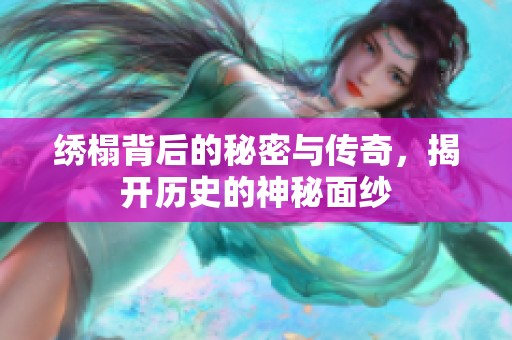 繡榻背后的秘密與傳奇，揭開歷史的神秘面紗