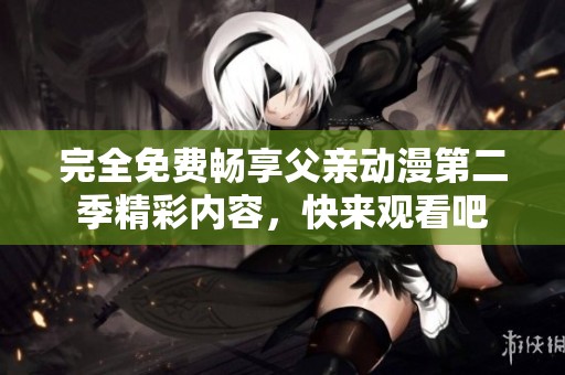 完全免費(fèi)暢享父親動(dòng)漫第二季精彩內(nèi)容，快來觀看吧