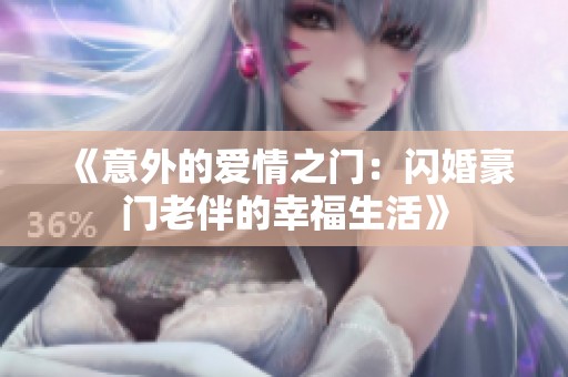 《意外的愛情之門：閃婚豪門老伴的幸福生活》