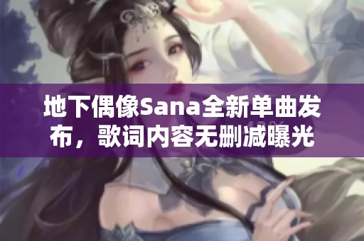 地下偶像Sana全新單曲發(fā)布，歌詞內(nèi)容無刪減曝光