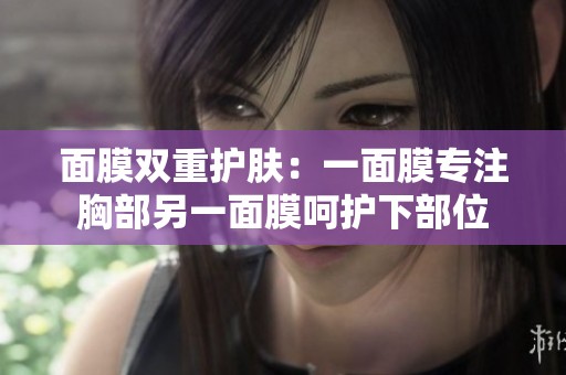 面膜雙重護膚：一面膜專注胸部另一面膜呵護下部位