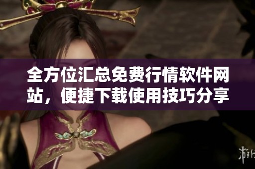 全方位匯總免費(fèi)行情軟件網(wǎng)站，便捷下載使用技巧分享