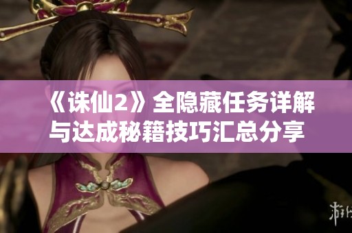 《誅仙2》全隱藏任務詳解與達成秘籍技巧匯總分享