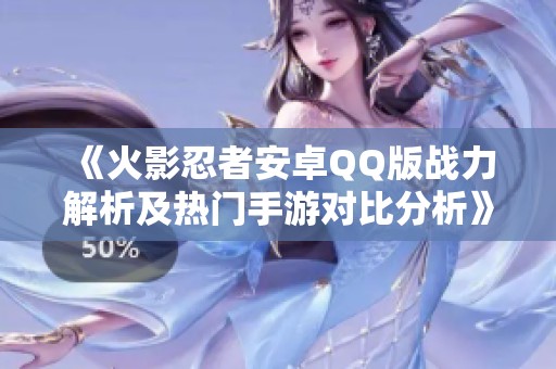 《火影忍者安卓QQ版戰(zhàn)力解析及熱門(mén)手游對(duì)比分析》
