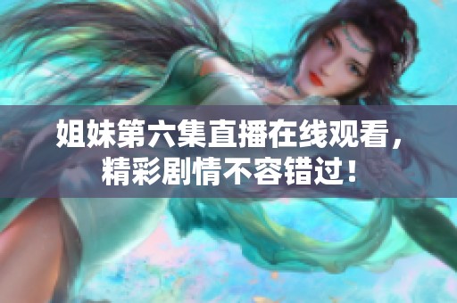 姐妹第六集直播在線觀看，精彩劇情不容錯過！