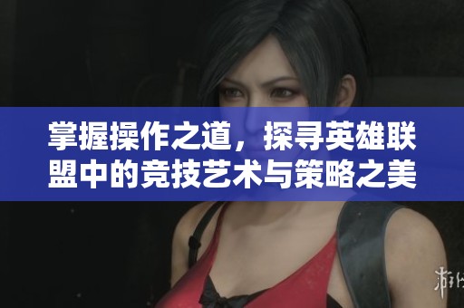掌握操作之道，探尋英雄聯(lián)盟中的競(jìng)技藝術(shù)與策略之美