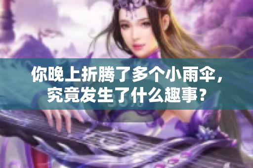 你晚上折騰了多個小雨傘，究竟發(fā)生了什么趣事？