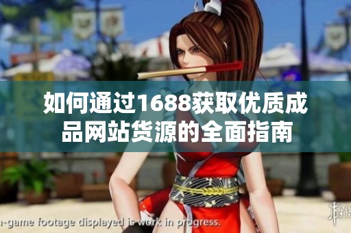 如何通過1688獲取優(yōu)質(zhì)成品網(wǎng)站貨源的全面指南