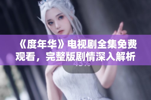 《度年華》電視劇全集免費觀看，完整版劇情深入解析與分享