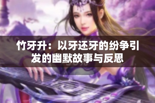 竹牙升：以牙還牙的紛爭(zhēng)引發(fā)的幽默故事與反思