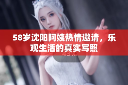 58歲沈陽阿姨熱情邀請(qǐng)，樂觀生活的真實(shí)寫照