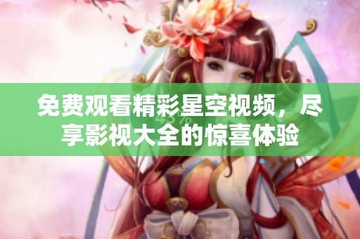 免費觀看精彩星空視頻，盡享影視大全的驚喜體驗