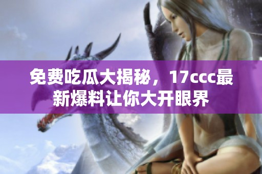 免費吃瓜大揭秘，17ccc最新爆料讓你大開眼界