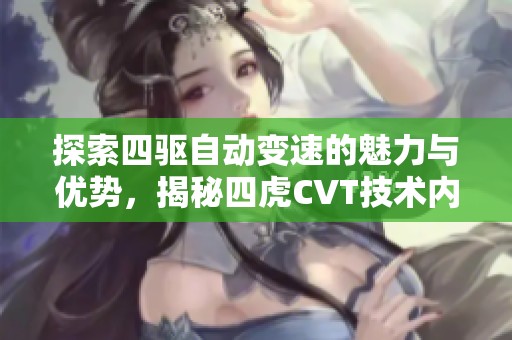 探索四驅(qū)自動(dòng)變速的魅力與優(yōu)勢，揭秘四虎CVT技術(shù)內(nèi)幕