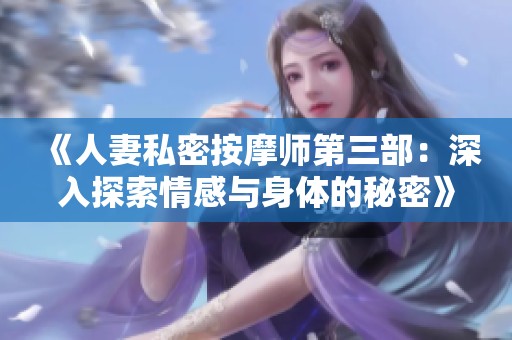 《人妻私密按摩師第三部：深入探索情感與身體的秘密》