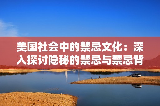 美國社會中的禁忌文化：深入探討隱秘的禁忌與禁忌背后的原因