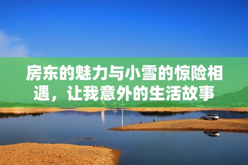 房東的魅力與小雪的驚險相遇，讓我意外的生活故事