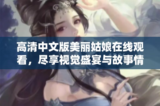高清中文版美麗姑娘在線觀看，盡享視覺盛宴與故事情感