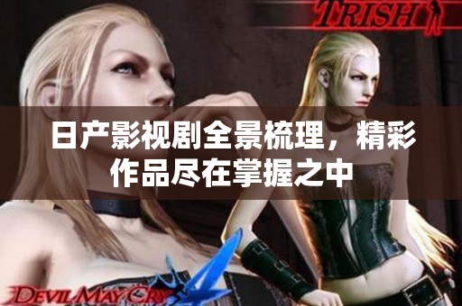 日產(chǎn)影視劇全景梳理，精彩作品盡在掌握之中