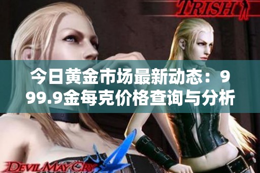 今日黃金市場(chǎng)最新動(dòng)態(tài)：999.9金每克價(jià)格查詢與分析