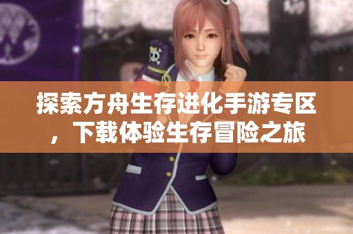探索方舟生存進(jìn)化手游專區(qū)，下載體驗(yàn)生存冒險(xiǎn)之旅