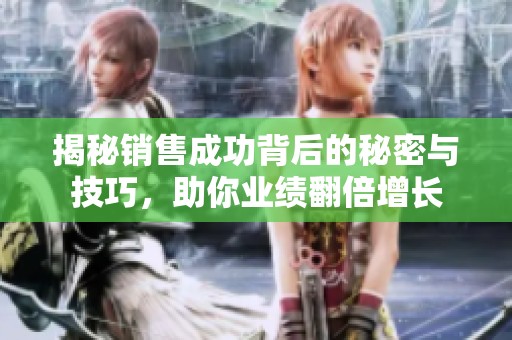 揭秘銷售成功背后的秘密與技巧，助你業(yè)績翻倍增長