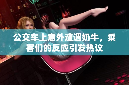 公交車上意外遭遇奶牛，乘客們的反應(yīng)引發(fā)熱議