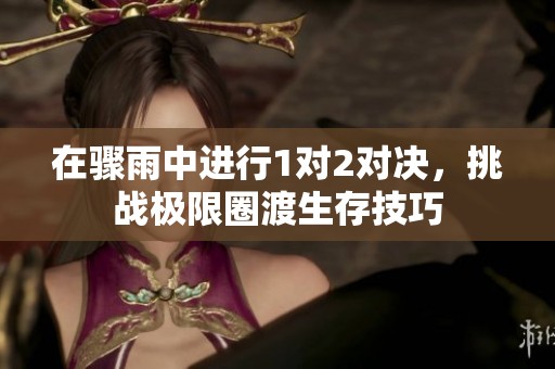 在驟雨中進行1對2對決，挑戰(zhàn)極限圈渡生存技巧