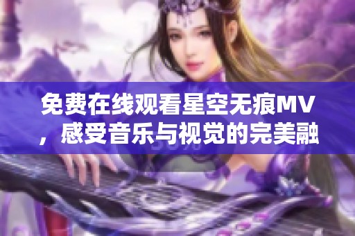 免費(fèi)在線觀看星空無(wú)痕MV，感受音樂(lè)與視覺(jué)的完美融合