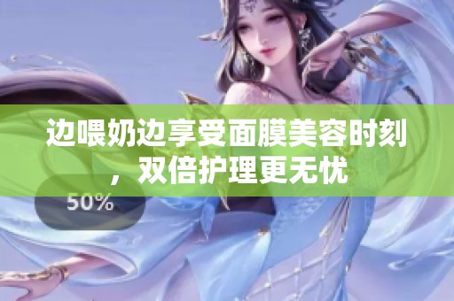 邊喂奶邊享受面膜美容時(shí)刻，雙倍護(hù)理更無(wú)憂(yōu)