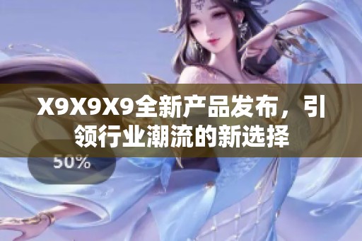 X9X9X9全新產品發(fā)布，引領行業(yè)潮流的新選擇