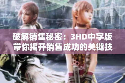 破解銷售秘密：3HD中字版帶你揭開銷售成功的關(guān)鍵技巧